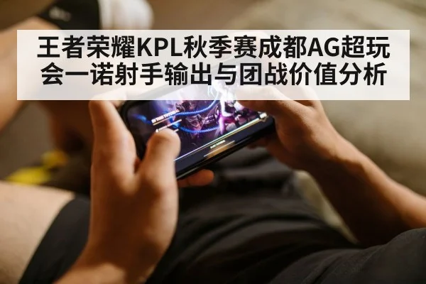 王者荣耀KPL秋季赛成都AG超玩会一诺射手输出与团战价值分析